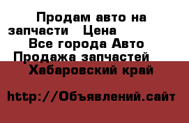 Продам авто на запчасти › Цена ­ 400 000 - Все города Авто » Продажа запчастей   . Хабаровский край